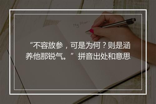 “不容放参，可是为何？则是涵养他那锐气。”拼音出处和意思