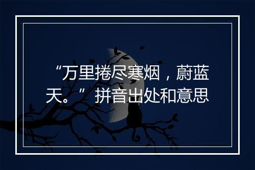 “万里捲尽寒烟，蔚蓝天。”拼音出处和意思