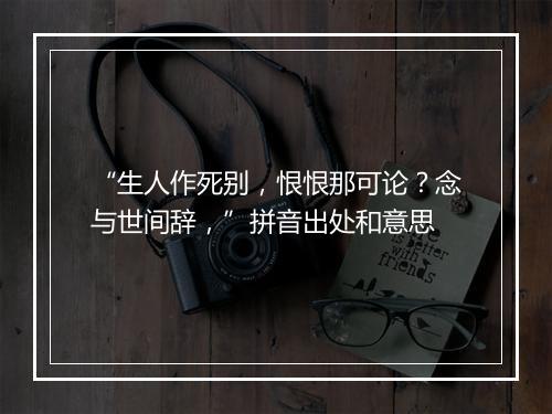 “生人作死别，恨恨那可论？念与世间辞，”拼音出处和意思