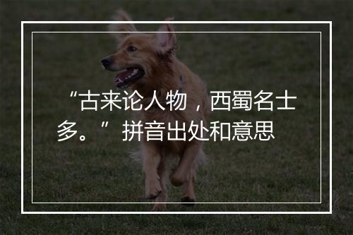 “古来论人物，西蜀名士多。”拼音出处和意思