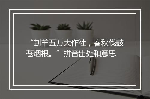 “刲羊五万大作社，春秋伐鼓苍烟根。”拼音出处和意思