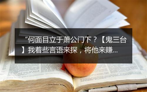 “何面目立于萧公门下？【鬼三台】我着些言语来探，将他来赚，”拼音出处和意思