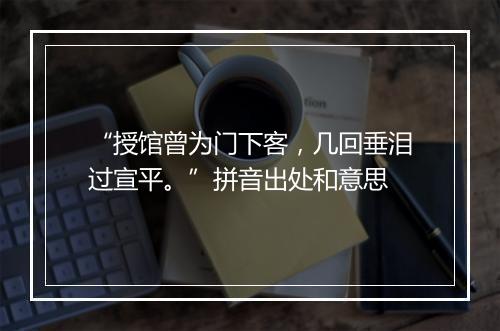 “授馆曾为门下客，几回垂泪过宣平。”拼音出处和意思