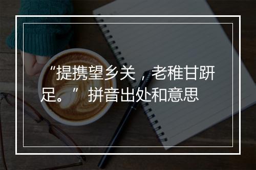 “提携望乡关，老稚甘趼足。”拼音出处和意思