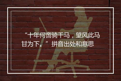 “十年何啻骑千马，望风此马甘为下。”拼音出处和意思