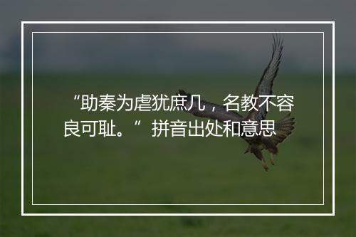 “助秦为虐犹庶几，名教不容良可耻。”拼音出处和意思