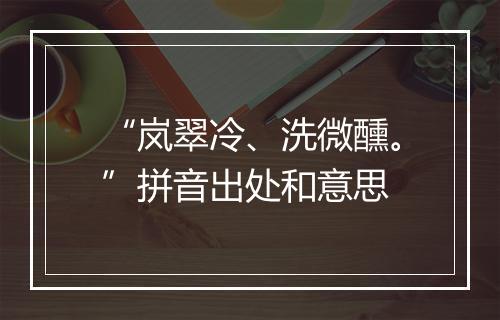 “岚翠冷、洗微醺。”拼音出处和意思