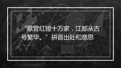 “歌管红镫十万家，江都从古号繁华。”拼音出处和意思