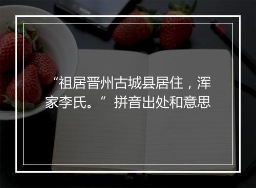 “祖居晋州古城县居住，浑家李氏。”拼音出处和意思