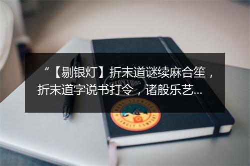 “【剔银灯】折末道谜续麻合笙，折末道字说书打令，诸般乐艺都曾领。”拼音出处和意思