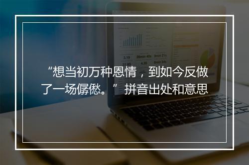 “想当初万种恩情，到如今反做了一场僝僽。”拼音出处和意思