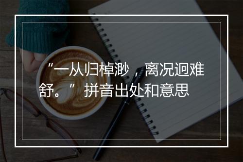 “一从归棹渺，离况迥难舒。”拼音出处和意思