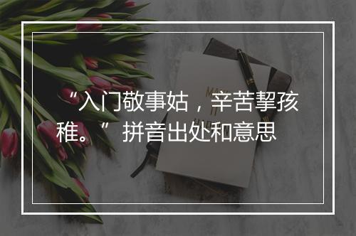 “入门敬事姑，辛苦挈孩稚。”拼音出处和意思