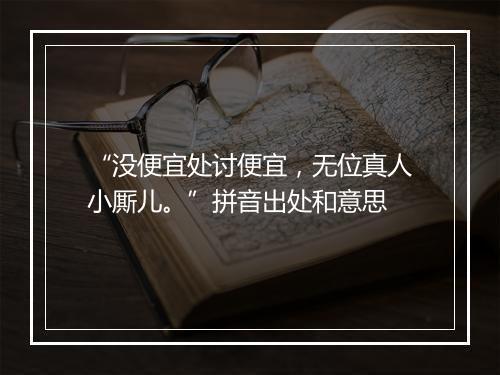 “没便宜处讨便宜，无位真人小厮儿。”拼音出处和意思