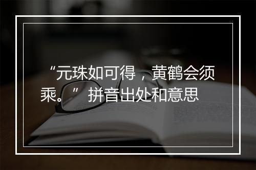 “元珠如可得，黄鹤会须乘。”拼音出处和意思