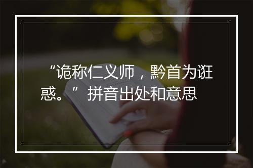 “诡称仁义师，黔首为诳惑。”拼音出处和意思