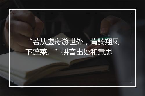 “若从虚舟游世外，肯骑翔凤下蓬莱。”拼音出处和意思