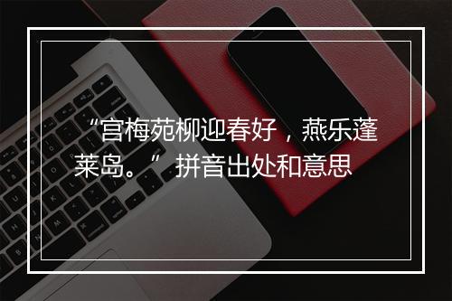 “宫梅苑柳迎春好，燕乐蓬莱岛。”拼音出处和意思