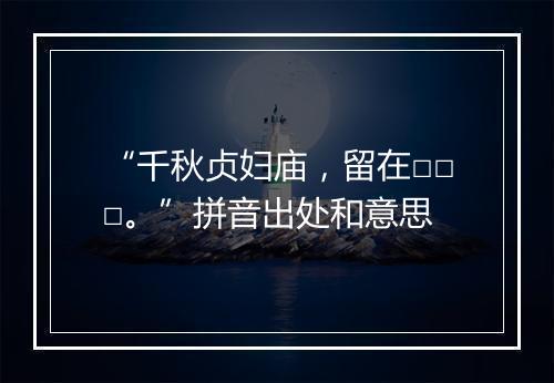 “千秋贞妇庙，留在□□□。”拼音出处和意思