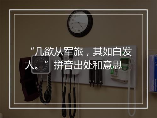 “几欲从军旅，其如白发人。”拼音出处和意思