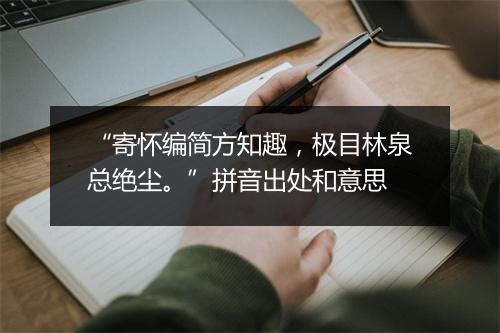 “寄怀编简方知趣，极目林泉总绝尘。”拼音出处和意思