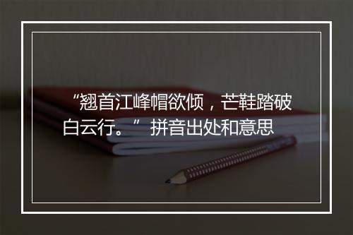 “翘首江峰帽欲倾，芒鞋踏破白云行。”拼音出处和意思