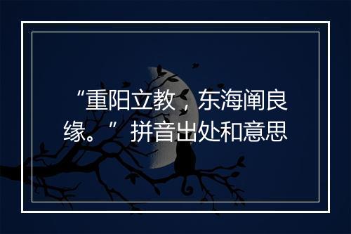 “重阳立教，东海阐良缘。”拼音出处和意思