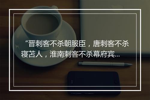 “晋刺客不杀朝服臣，唐刺客不杀寝苫人，淮南刺客不杀幕府宾。”拼音出处和意思