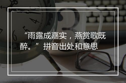 “雨露成嘉实，燕赏歌既醉。”拼音出处和意思