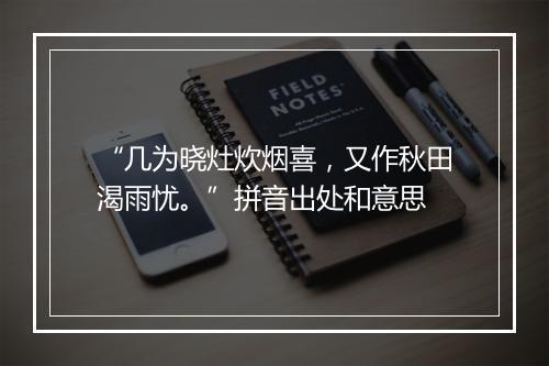 “几为晓灶炊烟喜，又作秋田渴雨忧。”拼音出处和意思