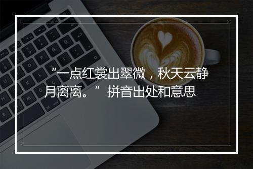 “一点红裳出翠微，秋天云静月离离。”拼音出处和意思