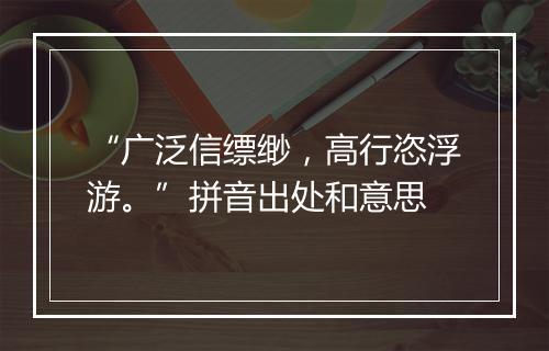 “广泛信缥缈，高行恣浮游。”拼音出处和意思