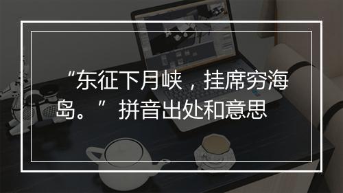 “东征下月峡，挂席穷海岛。”拼音出处和意思