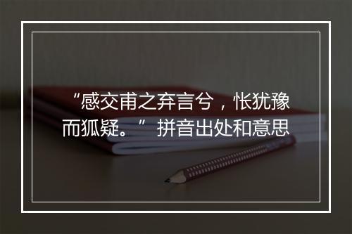 “感交甫之弃言兮，怅犹豫而狐疑。”拼音出处和意思