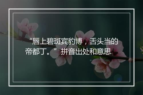 “唇上碧斑宾豹博，舌头当的帝都丁。”拼音出处和意思