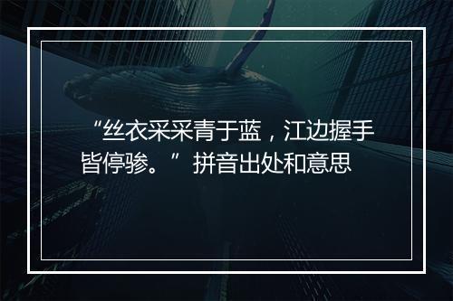 “丝衣采采青于蓝，江边握手皆停骖。”拼音出处和意思