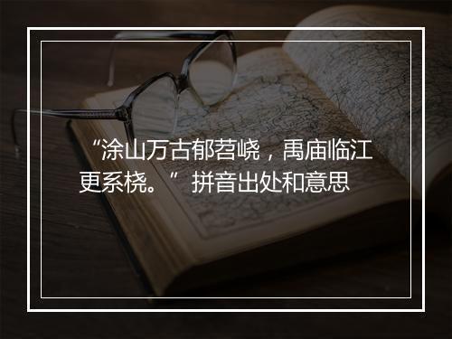 “涂山万古郁苕峣，禹庙临江更系桡。”拼音出处和意思