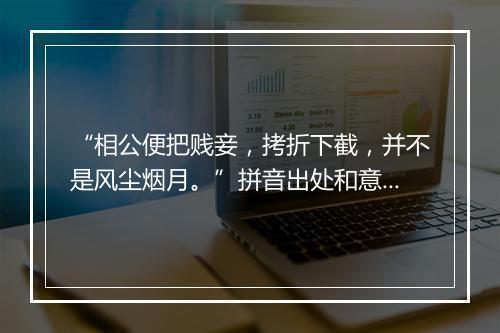 “相公便把贱妾，拷折下截，并不是风尘烟月。”拼音出处和意思