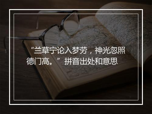 “兰草宁论入梦劳，神光忽照德门高。”拼音出处和意思