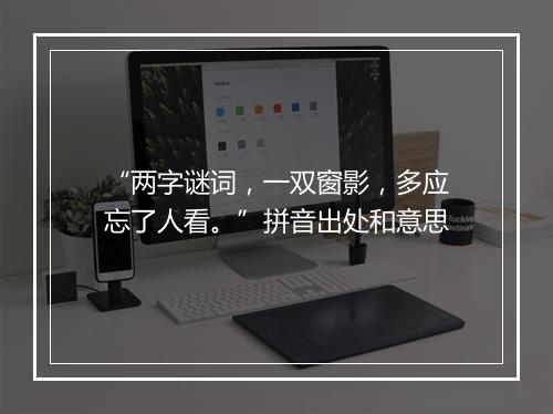 “两字谜词，一双窗影，多应忘了人看。”拼音出处和意思