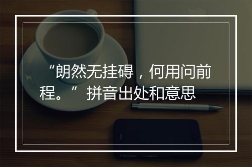 “朗然无挂碍，何用问前程。”拼音出处和意思