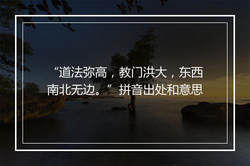 “道法弥高，教门洪大，东西南北无边。”拼音出处和意思