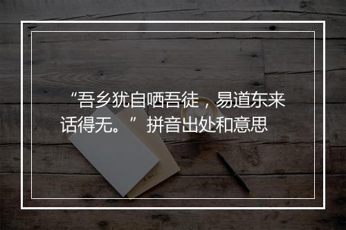 “吾乡犹自哂吾徒，易道东来话得无。”拼音出处和意思