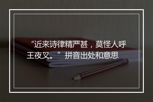 “近来诗律精严甚，莫怪人呼王夜叉。”拼音出处和意思