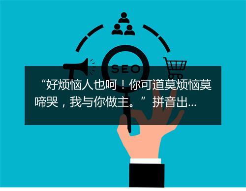 “好烦恼人也呵！你可道莫烦恼莫啼哭，我与你做主。”拼音出处和意思