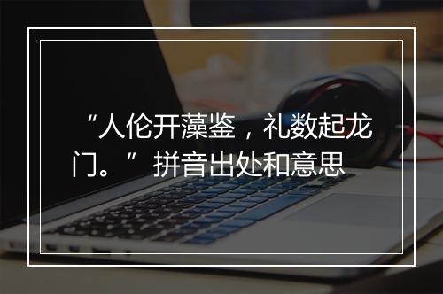 “人伦开藻鉴，礼数起龙门。”拼音出处和意思