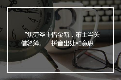 “焦劳圣主惜金瓯，策士当关借箸筹。”拼音出处和意思