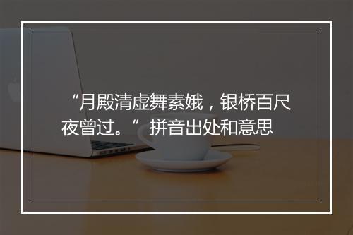 “月殿清虚舞素娥，银桥百尺夜曾过。”拼音出处和意思