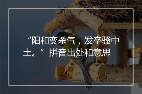 “阳和变杀气，发卒骚中土。”拼音出处和意思