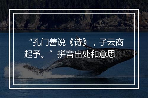 “孔门善说《诗》，子云商起予。”拼音出处和意思